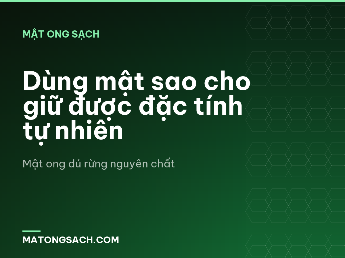 Dùng mật sao cho giữ được đặc tính tự nhiên