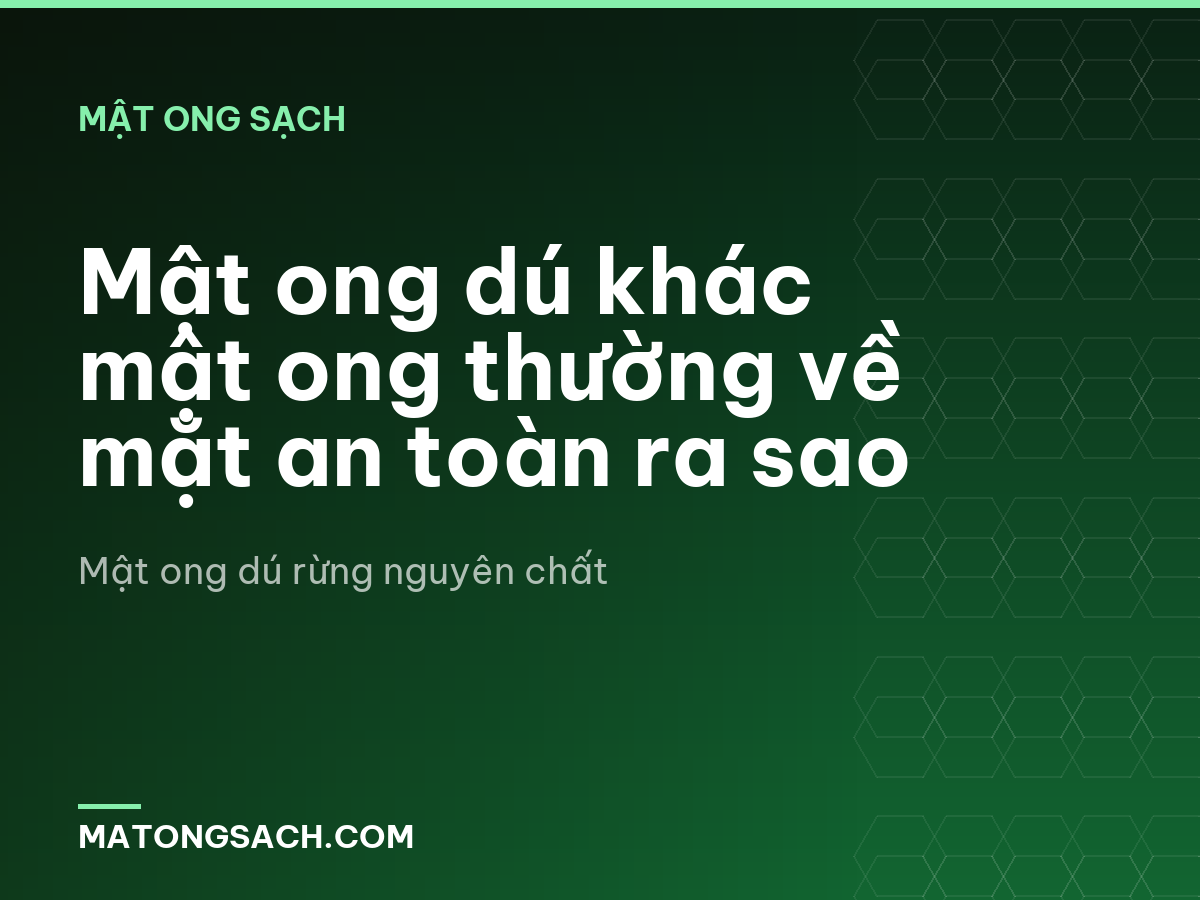 Mật ong dú khác mật ong thường về mặt an toàn ra sao
