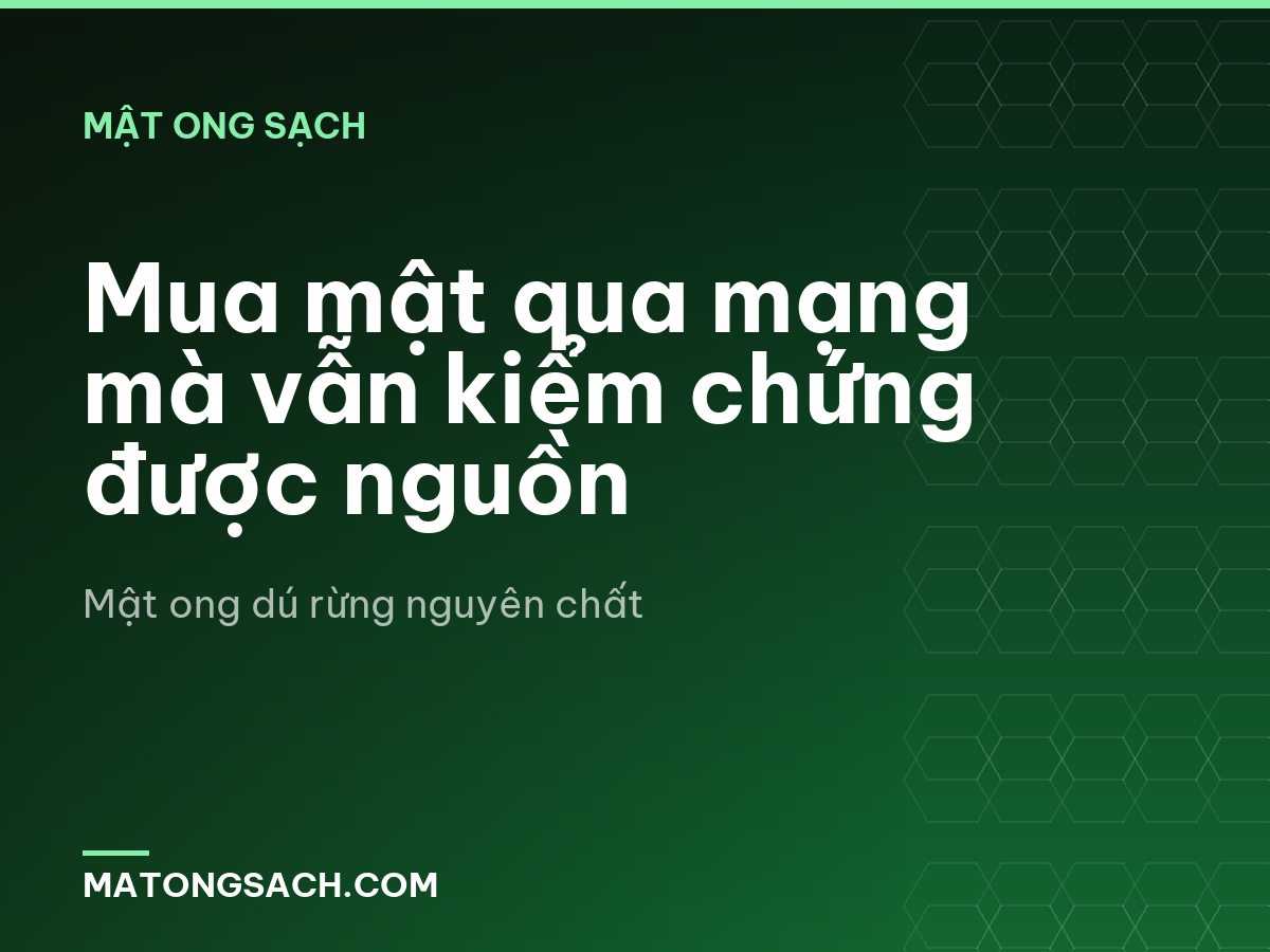 Mua mật qua mạng mà vẫn kiểm chứng được nguồn