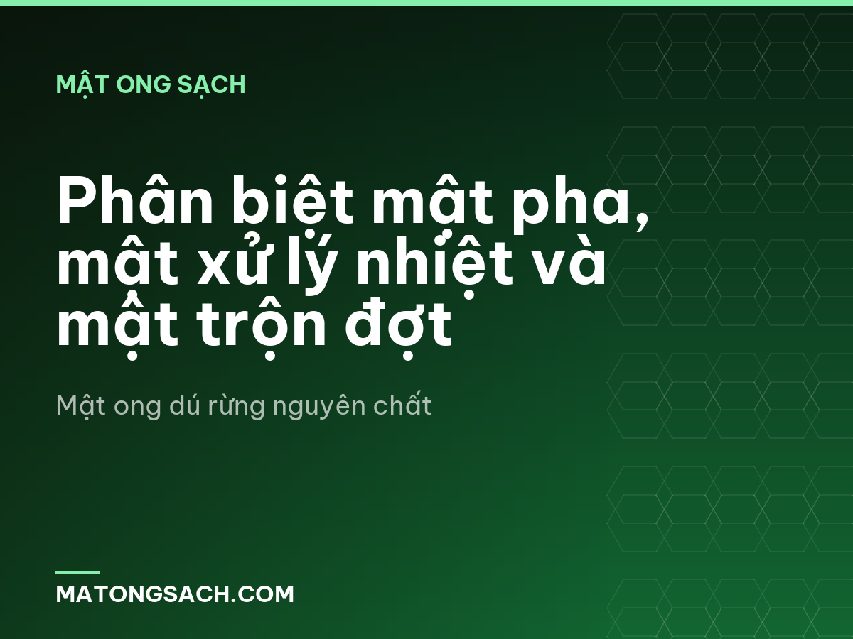 Phân biệt mật pha, mật xử lý nhiệt và mật trộn đợt