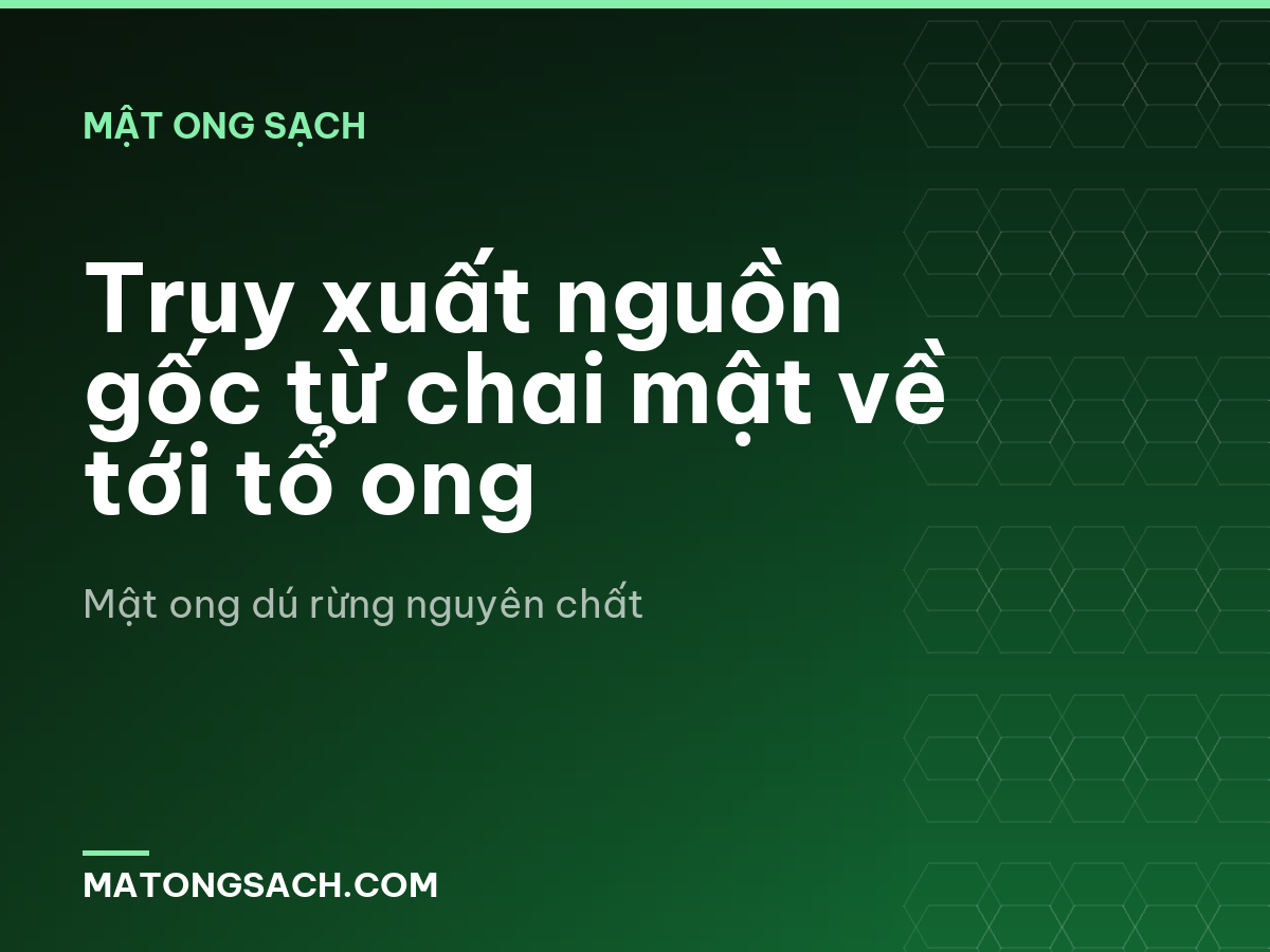 Truy xuất nguồn gốc từ chai mật về tới tổ ong