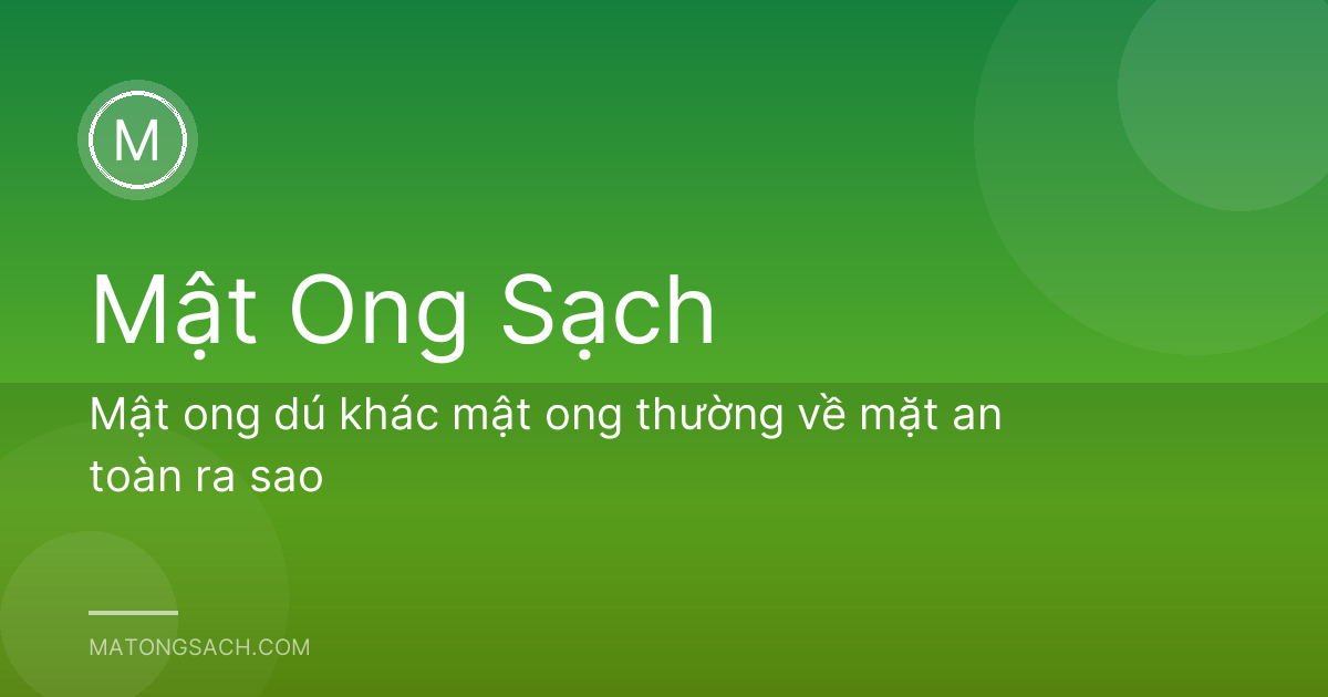 Mật ong dú khác mật ong thường về mặt an toàn ra sao